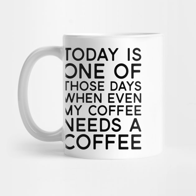 Today Is One of Those Days When Even My Coffee Needs a Coffee by Jas-Kei Designs